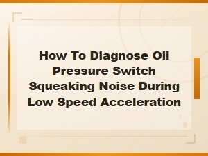 Diagnosing Oil Pressure Switch Squeaking Noise During Low Speed Acceleration