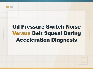 Oil Pressure Switch Noise Versus Belt Squeal During Acceleration Diagnosis