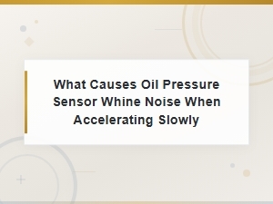 Oil Pressure Sensor Whine Noise When Accelerating Slowly: Causes and Fixes
