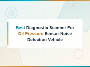 Best Diagnostic Scanner for Oil Pressure Sensor Noise Detection in Vehicles
