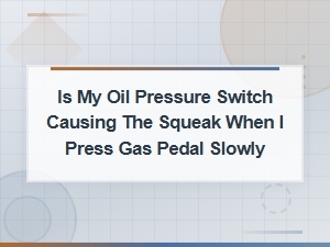 Oil Pressure Switch and Gas Pedal Squeak: How to Diagnose the Cause