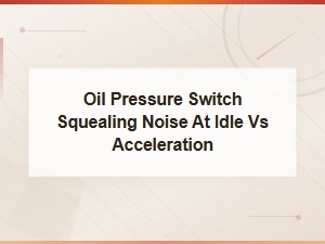 Oil Pressure Switch Squealing Noise at Idle vs Acceleration: Causes and Fixes