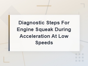 Diagnosing Engine Squeak During Low-Speed Acceleration: Step-by-Step Guide