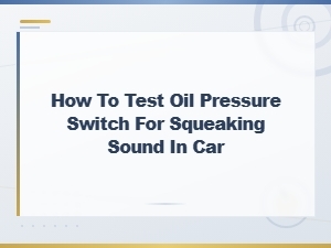 How to Test an Oil Pressure Switch for Squeaking Sounds in Your Car