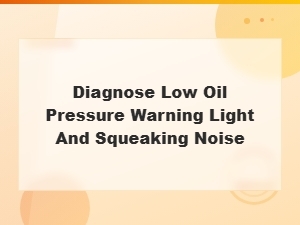 Diagnose Low Oil Pressure Warning Light and Squeaking Noise