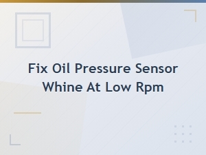 How to Fix Oil Pressure Sensor Whine at Low Rpm with a Switch Replacement